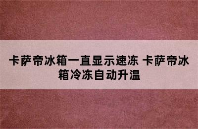 卡萨帝冰箱一直显示速冻 卡萨帝冰箱冷冻自动升温